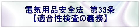 電気用品安全法　第33条 【適合性検査の義務】