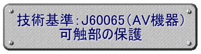 技術基準：J60065（AV機器） 可触部の保護