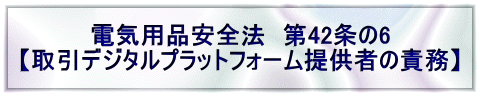 電気用品安全法　第42条の6 【取引デジタルプラットフォーム提供者の責務】