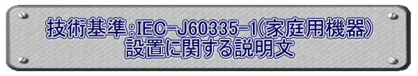 技術基準：IEC-J60335-1(家庭用機器) 設置に関する説明文