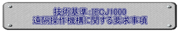 技術基準：IECJ1000 遠隔操作機構に関する要求事項