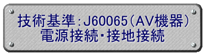技術基準：J60065（AV機器） 電源接続・接地接続