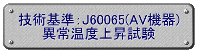 技術基準：J60065(AV機器) 異常温度上昇試験