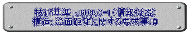 技術基準：J60950-1（情報機器） 構造：沿面距離に関する要求事項