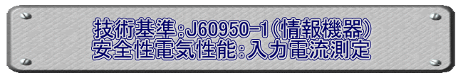 技術基準：J60950-1（情報機器） 安全性電気性能：入力電流測定