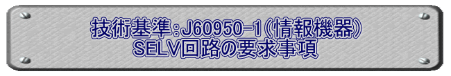 技術基準：J60950-1（情報機器） SELV回路の要求事項