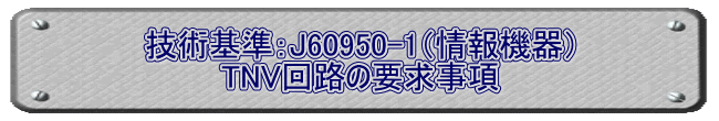 技術基準：J60950-1（情報機器） TNV回路の要求事項