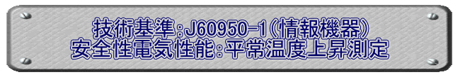 技術基準：J60950-1（情報機器） 安全性電気性能：平常温度上昇測定