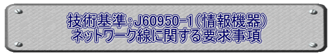 技術基準：J60950-1（情報機器） ネットワーク線に関する要求事項