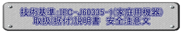 技術基準：IEC-J60335-1(家庭用機器) 取扱(据付)説明書　安全注意文