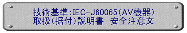 技術基準：IEC-J60065（AV機器） 取扱（据付）説明書　安全注意文