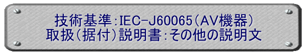 技術基準：IEC-J60065（AV機器） 取扱（据付）説明書：その他の説明文