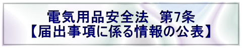 電気用品安全法　第7条 【届出事項に係る情報の公表】