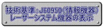 技術基準：J60950（情報機器） レーザーシステム機器の表示