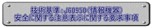 技術基準：J60950（情報機器） 安全に関する注意表示に関する要求事項