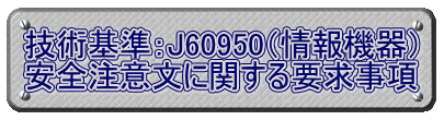 技術基準：J60950（情報機器） 安全注意文に関する要求事項