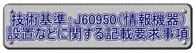 技術基準：J60950（情報機器） 設置などに関する記載要求事項