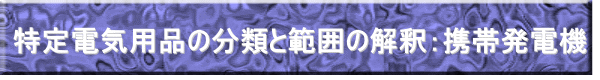 特定電気用品の分類と範囲の解釈：携帯発電機