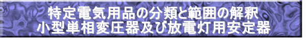特定電気用品の分類と範囲の解釈 小型単相変圧器及び放電灯用安定器