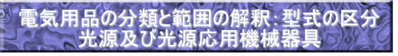 電気用品の分類と範囲の解釈：型式の区分 光源及び光源応用機械器具