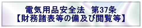 電気用品安全法　第37条 【財務諸表等の備及び閲覧等】