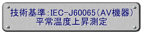 技術基準：IEC-J60065（AV機器） 平常温度上昇測定