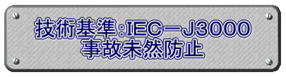 技術基準：ＩＥＣ－Ｊ３０００ 事故未然防止